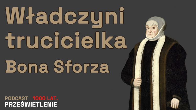 Władczyni trucicielka. Bona Sforza. Podcast Muzeum Historii Polski. Fot. MHP